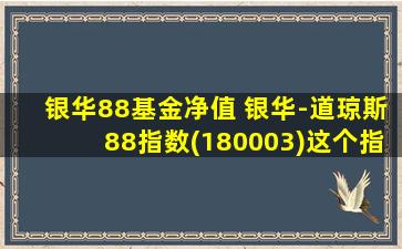 银华88基金净值 银华-道琼斯88指数(180003)这个指数基金怎么样